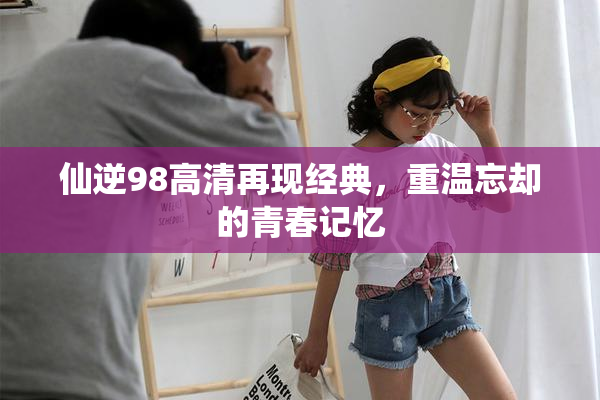仙逆98高清再现经典，重温忘却的青春记忆