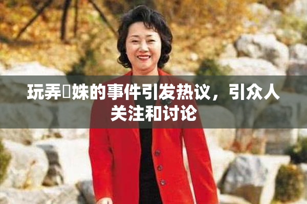 玩弄妺姝的事件引发热议，引众人关注和讨论
