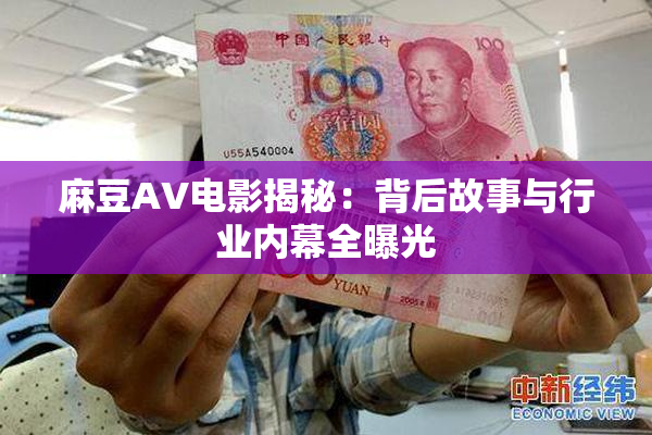 麻豆AV电影揭秘：背后故事与行业内幕全曝光