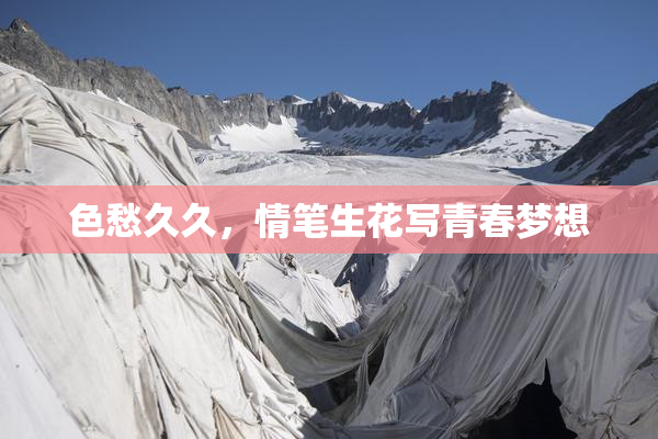 色愁久久，情笔生花写青春梦想
