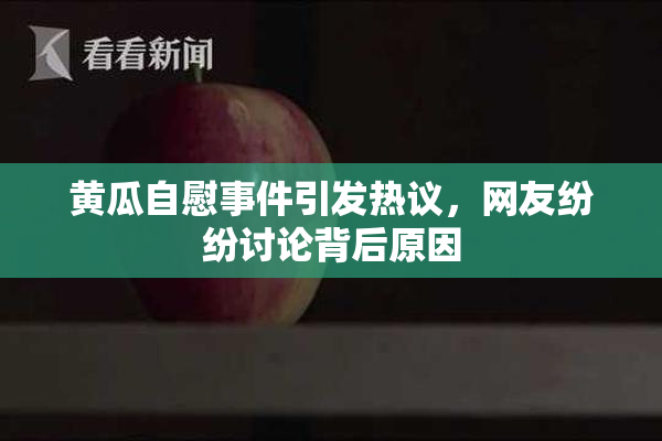黄瓜自慰事件引发热议，网友纷纷讨论背后原因