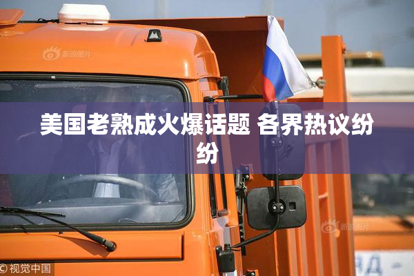 美国老熟成火爆话题 各界热议纷纷