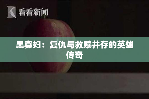 黑寡妇：复仇与救赎并存的英雄传奇