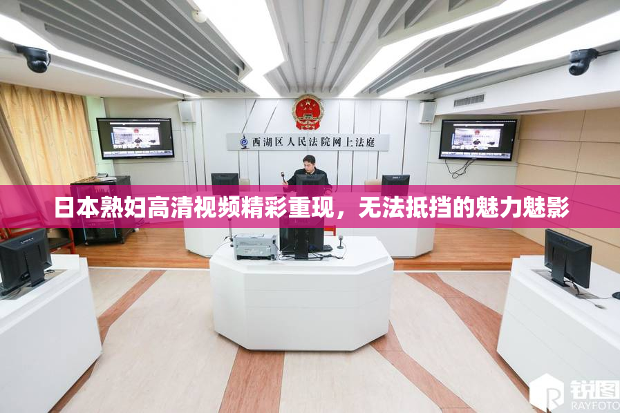 日本熟妇高清视频精彩重现，无法抵挡的魅力魅影