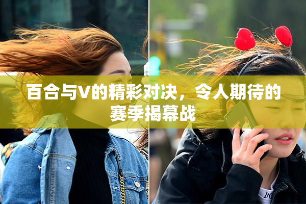百合与V的精彩对决，令人期待的赛季揭幕战