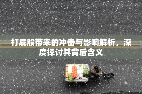 打屁股带来的冲击与影响解析，深度探讨其背后含义