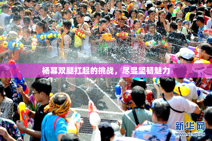 杨幂双腿扛起的挑战，尽显坚韧魅力