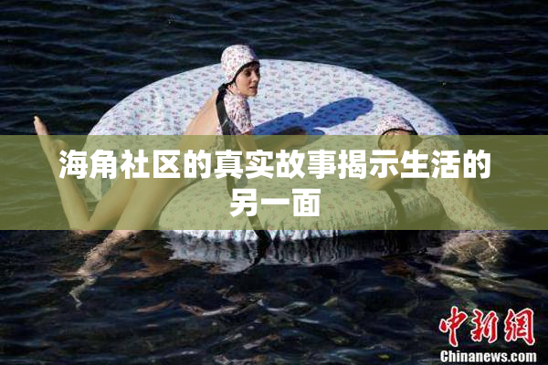 海角社区的真实故事揭示生活的另一面