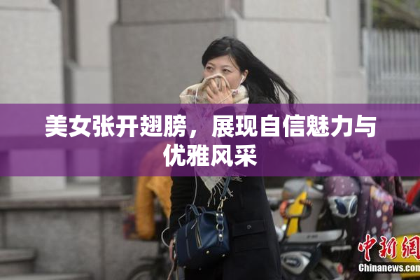 美女张开翅膀，展现自信魅力与优雅风采