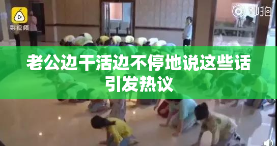 老公边干活边不停地说这些话引发热议