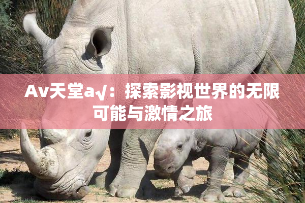 Av天堂a√：探索影视世界的无限可能与激情之旅