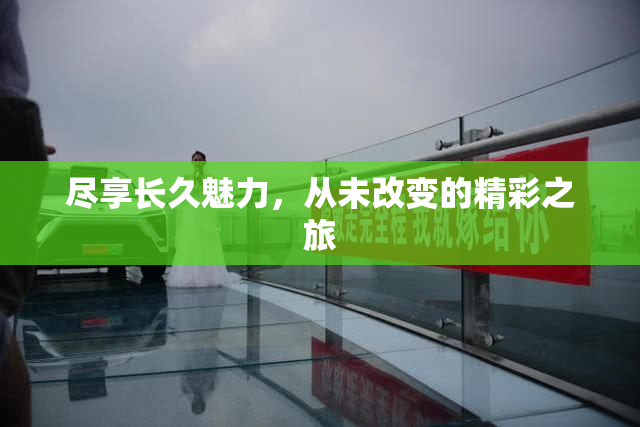 尽享长久魅力，从未改变的精彩之旅