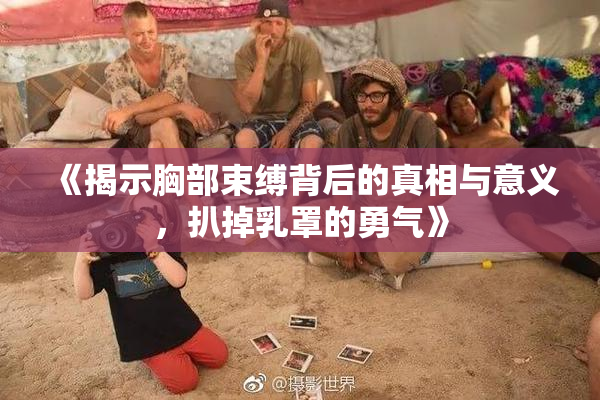 《揭示胸部束缚背后的真相与意义，扒掉乳罩的勇气》