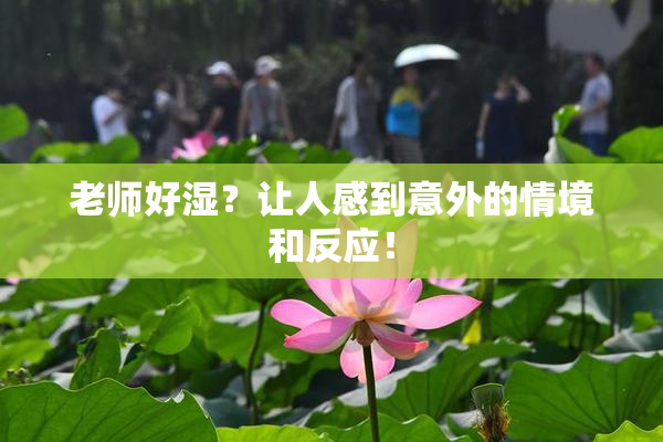 老师好湿？让人感到意外的情境和反应！
