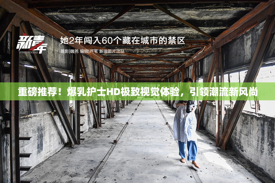 重磅推荐！爆乳护士HD极致视觉体验，引领潮流新风尚