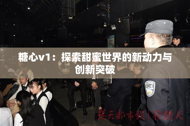 糖心v1：探索甜蜜世界的新动力与创新突破