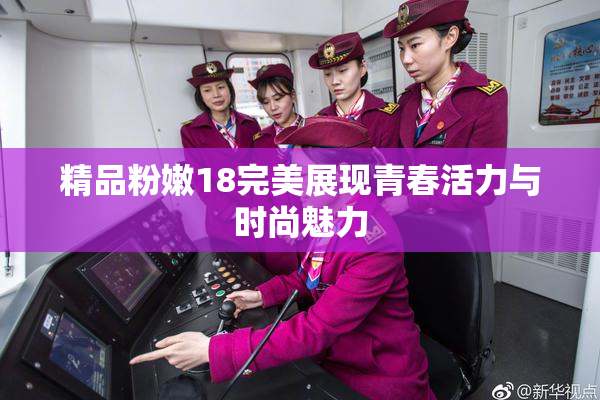 精品粉嫩18完美展现青春活力与时尚魅力
