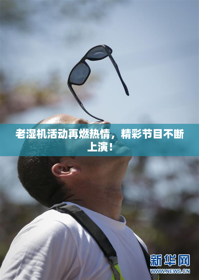 老湿机活动再燃热情，精彩节目不断上演！