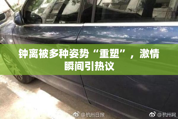 钟离被多种姿势“重塑”，激情瞬间引热议