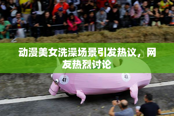 动漫美女洗澡场景引发热议，网友热烈讨论