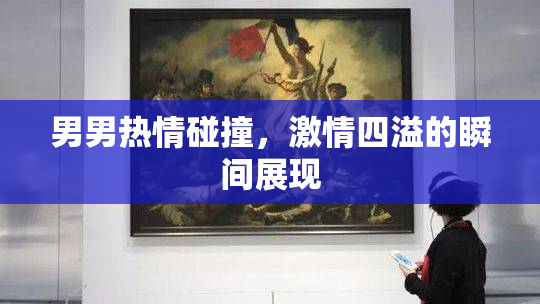 男男热情碰撞，激情四溢的瞬间展现