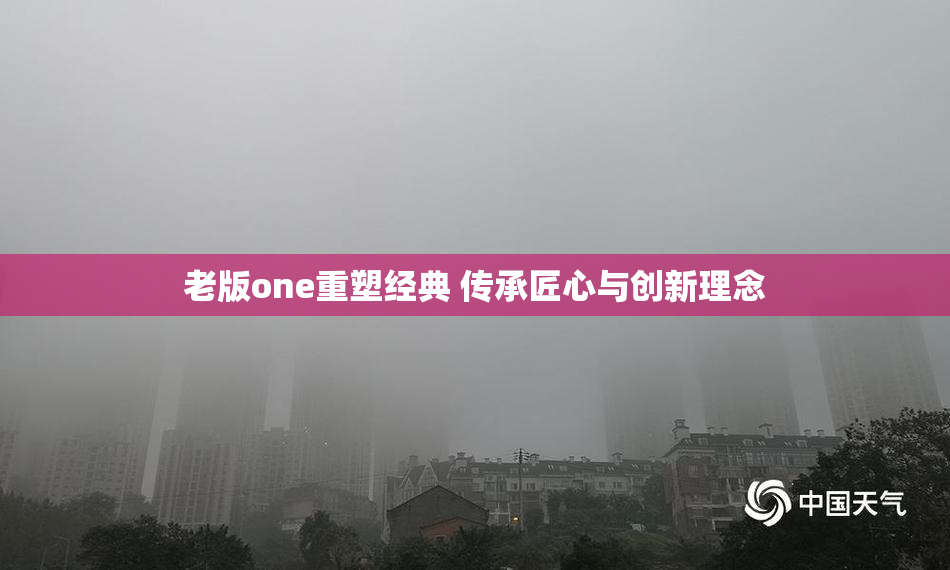 老版one重塑经典 传承匠心与创新理念