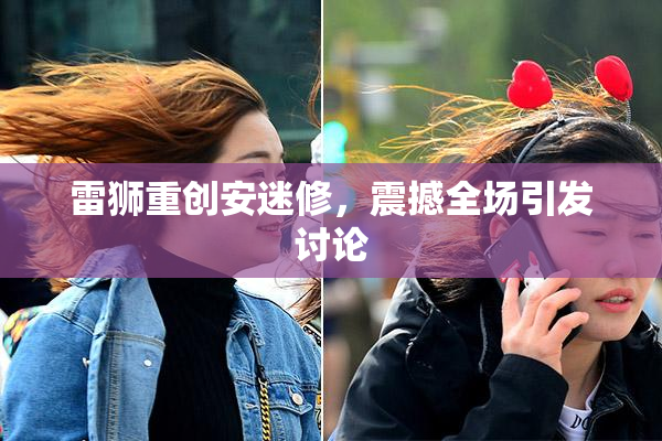 雷狮重创安迷修，震撼全场引发讨论
