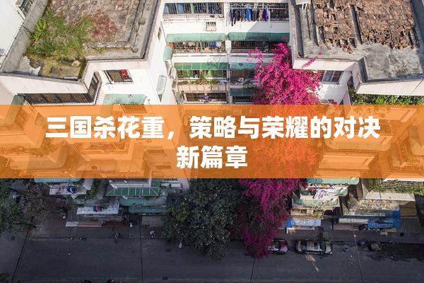 三国杀花重，策略与荣耀的对决新篇章
