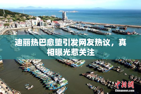 迪丽热巴愈堕引发网友热议，真相曝光惹关注