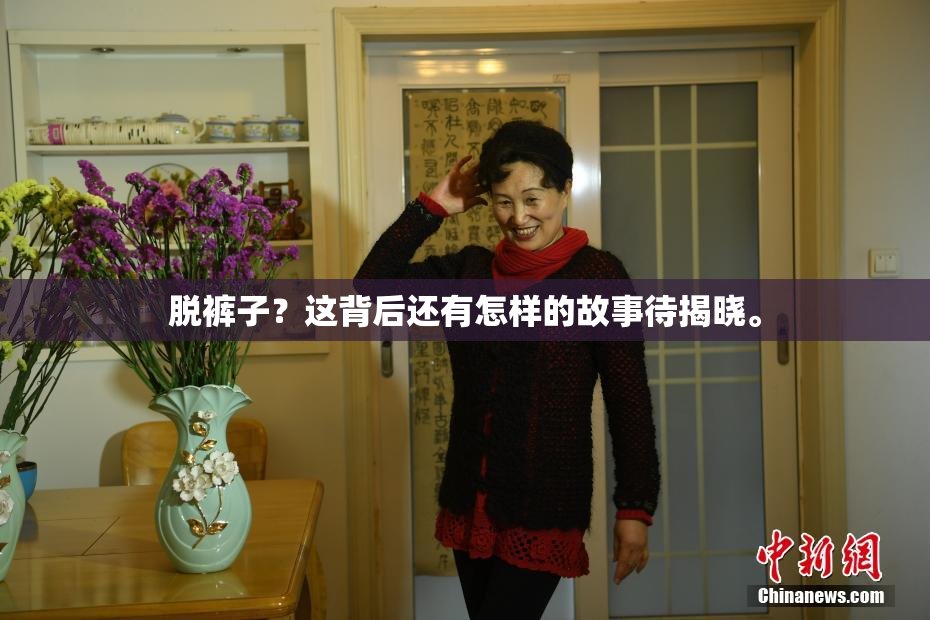 脱裤子？这背后还有怎样的故事待揭晓。