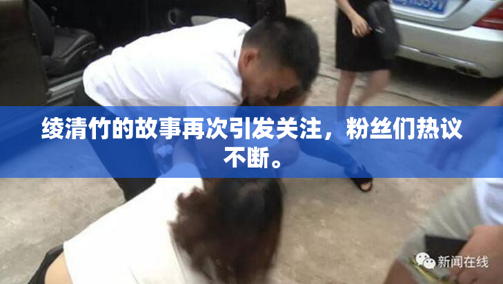绫清竹的故事再次引发关注，粉丝们热议不断。