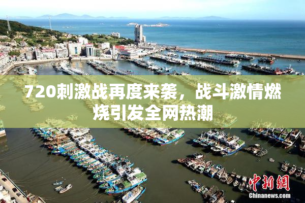 720刺激战再度来袭，战斗激情燃烧引发全网热潮