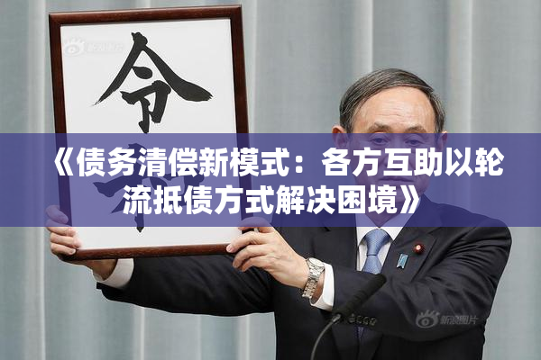 《债务清偿新模式：各方互助以轮流抵债方式解决困境》