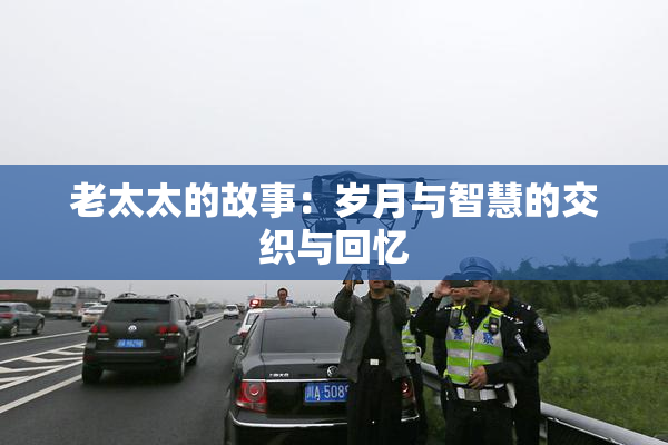 老太太的故事：岁月与智慧的交织与回忆