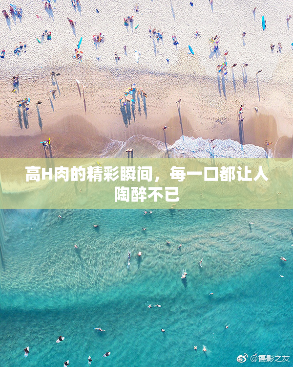 高H肉的精彩瞬间，每一口都让人陶醉不已