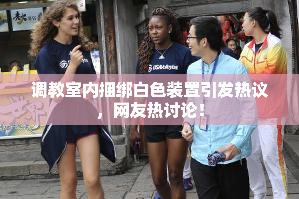 调教室内捆绑白色装置引发热议，网友热讨论！