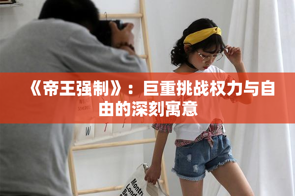 《帝王强制》：巨重挑战权力与自由的深刻寓意