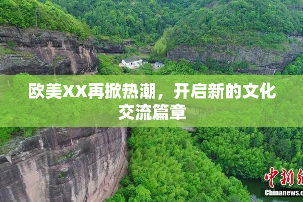 欧美XX再掀热潮，开启新的文化交流篇章