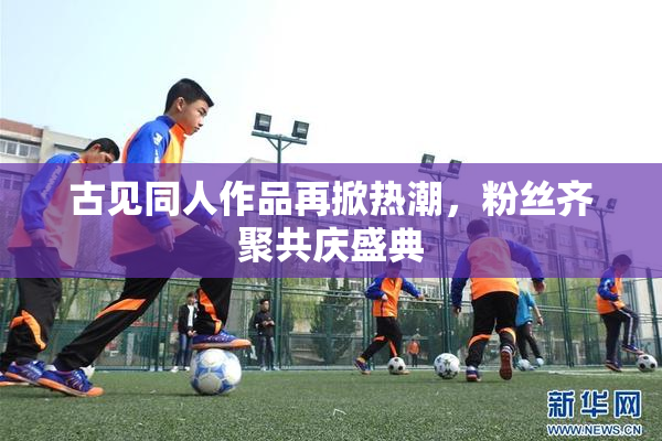 古见同人作品再掀热潮，粉丝齐聚共庆盛典