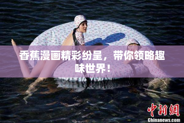 香蕉漫画精彩纷呈，带你领略趣味世界！