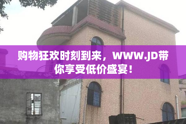 购物狂欢时刻到来，WWW.JD带你享受低价盛宴！