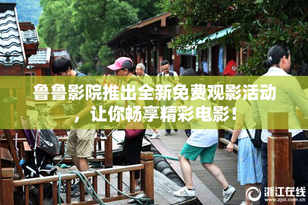 鲁鲁影院推出全新免费观影活动，让你畅享精彩电影！