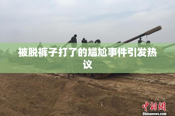 被脱裤子打了的尴尬事件引发热议