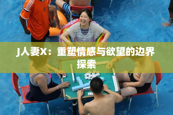 J人妻X：重塑情感与欲望的边界探索