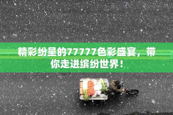 精彩纷呈的77777色彩盛宴，带你走进缤纷世界！