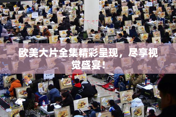 欧美大片全集精彩呈现，尽享视觉盛宴！
