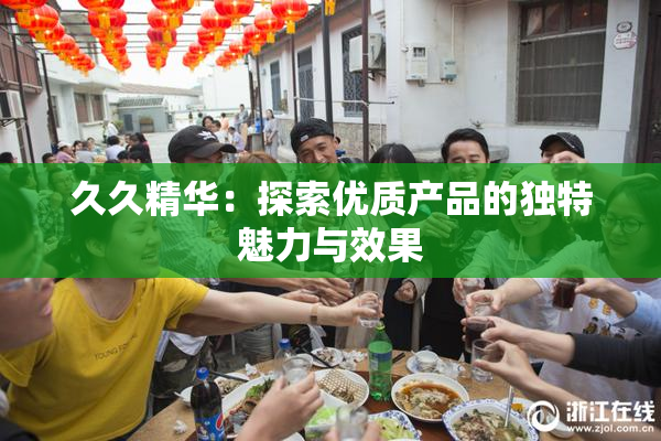 久久精华：探索优质产品的独特魅力与效果