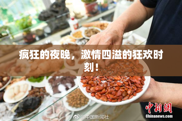疯狂的夜晚，激情四溢的狂欢时刻！