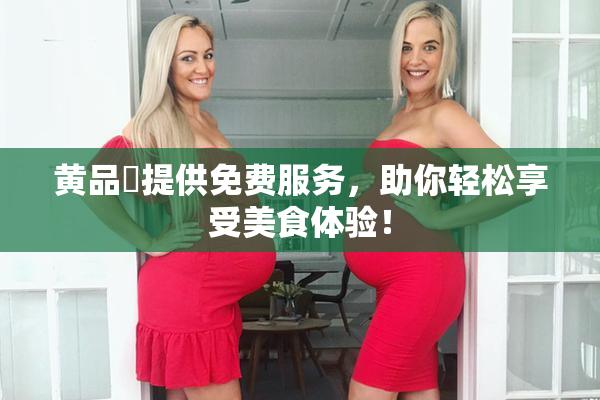 黄品匯提供免费服务，助你轻松享受美食体验！