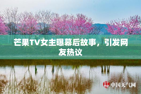 芒果TV女主曝幕后故事，引发网友热议